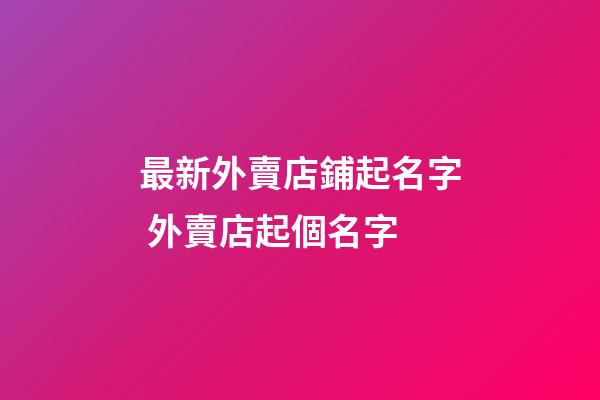 最新外賣店鋪起名字 外賣店起個名字-第1張-店鋪起名-玄機派